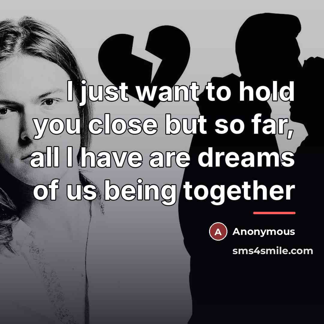 “I just want to hold you close but so far,…” quote by Anonymous