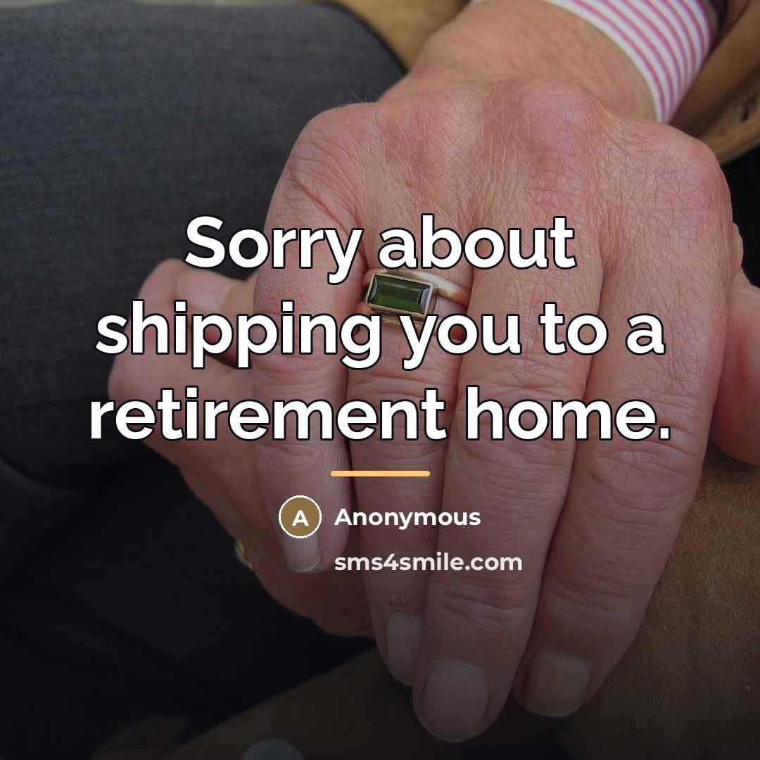 “Sorry about shipping you to a retirement home.…” quote by Anonymous