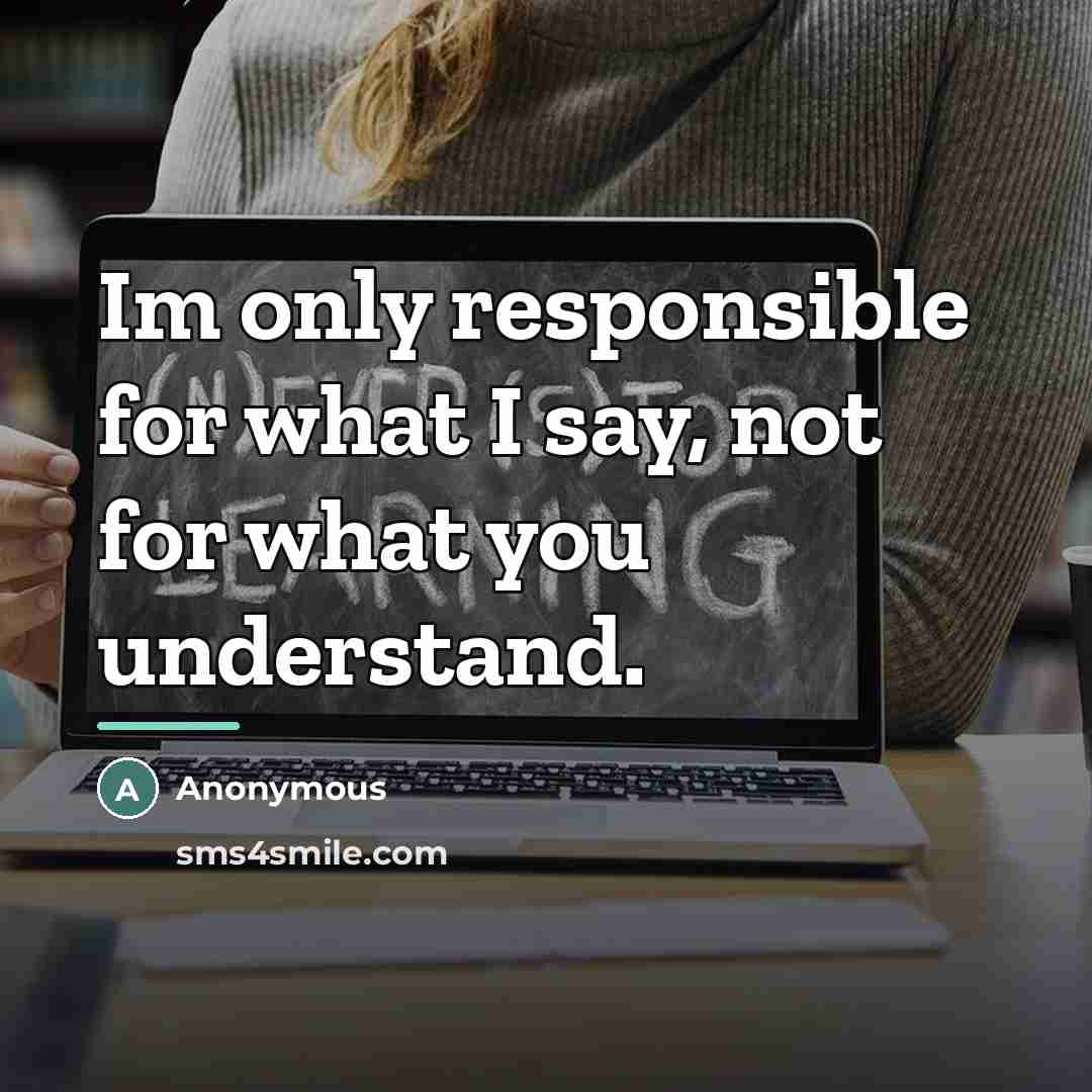 “Im only responsible for what I say, not for what…” quote by Anonymous