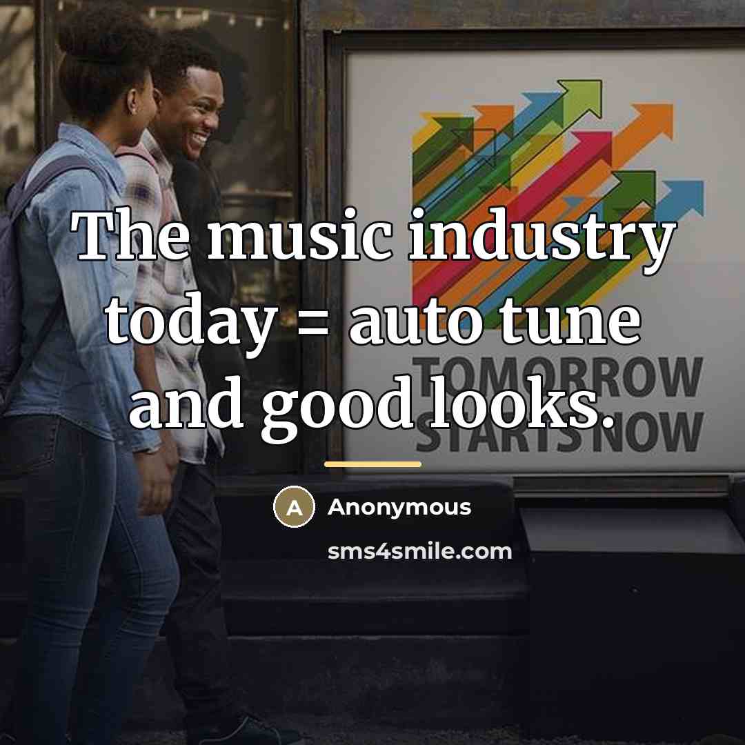 “The music industry today = auto tune and good looks.…” quote by Anonymous