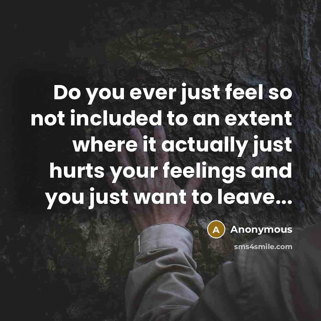 “Do you ever just feel so not included to an…” quote by Anonymous