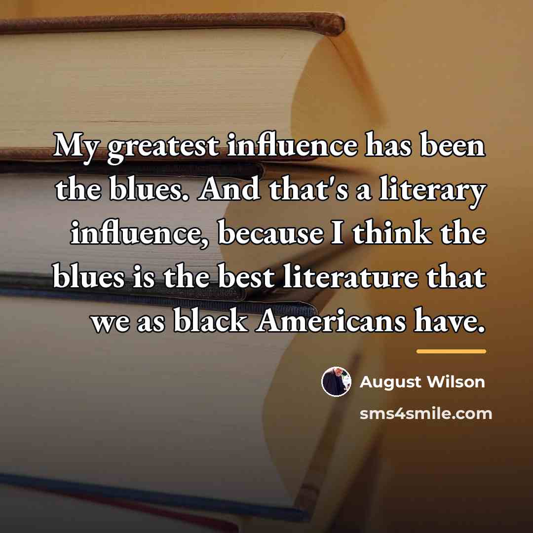 “My greatest influence has been the blues. And that's a…” quote by August Wilson