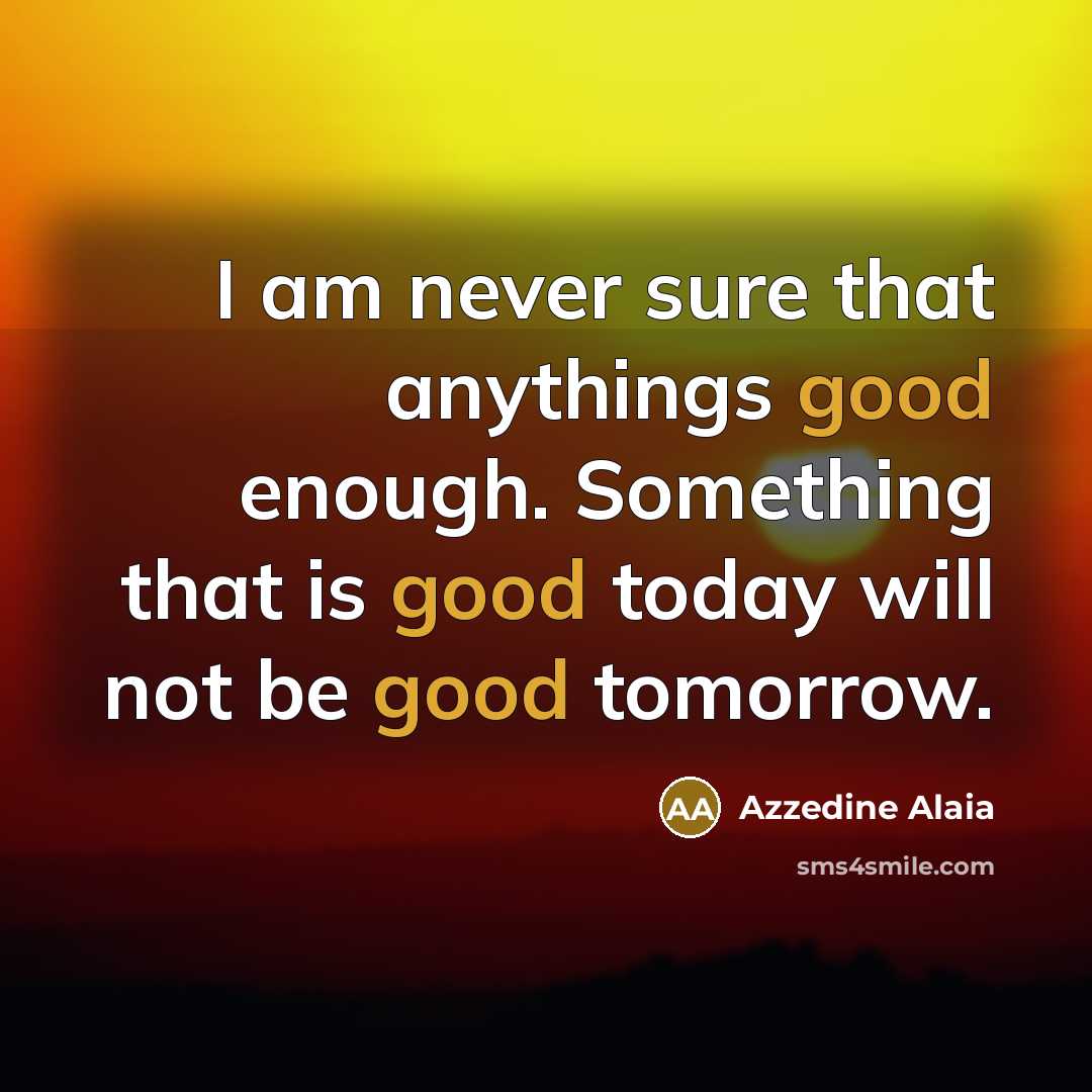 “I am never sure that anythings good enough. Something that…” quote by Azzedine Alaia