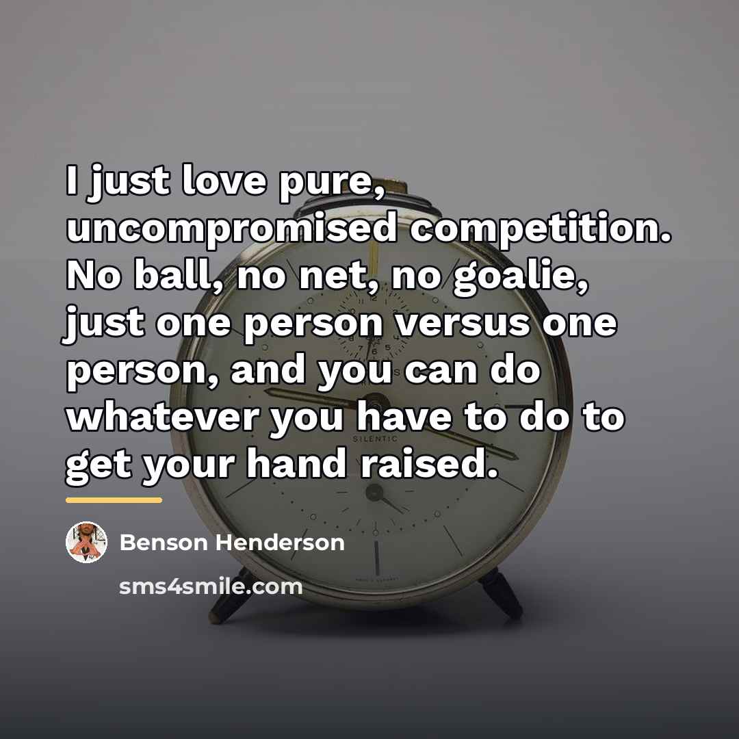 “I just love pure, uncompromised competition. No ball, no net,…” quote by Benson Henderson