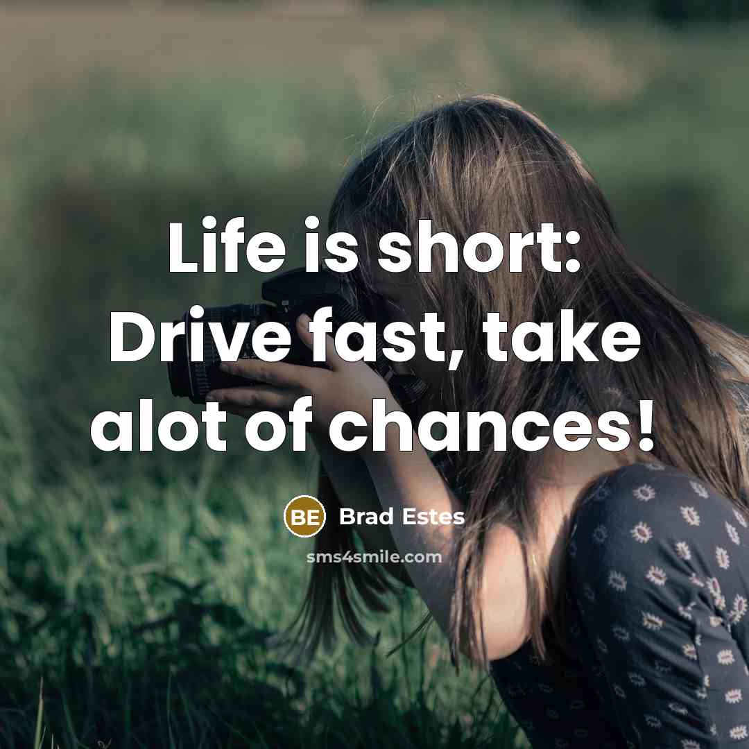 “Life is short: Drive fast, take alot of chances!” quote by Brad Estes