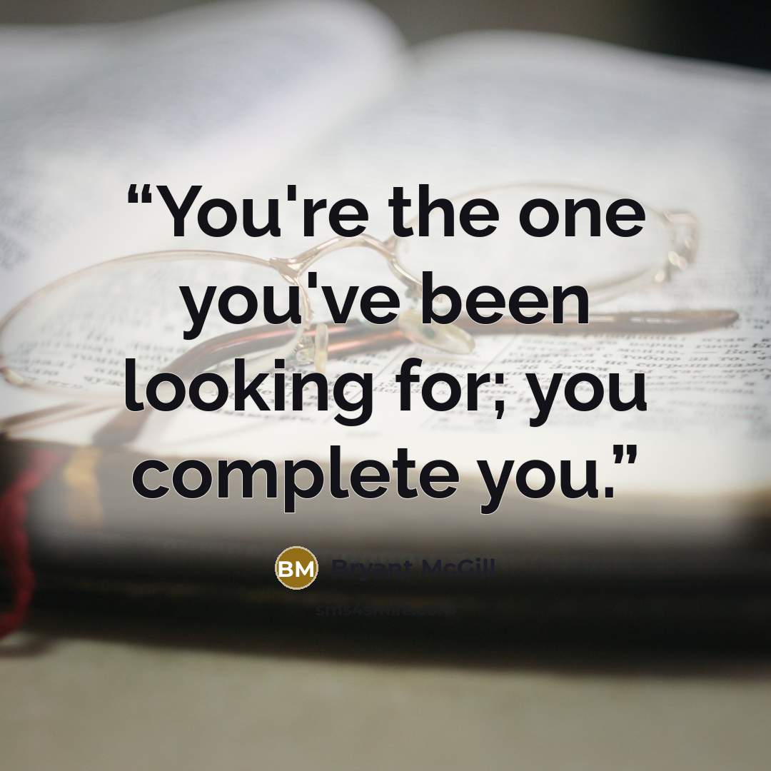 “You're the one you've been looking for; you complete you.” quote by Bryant McGill