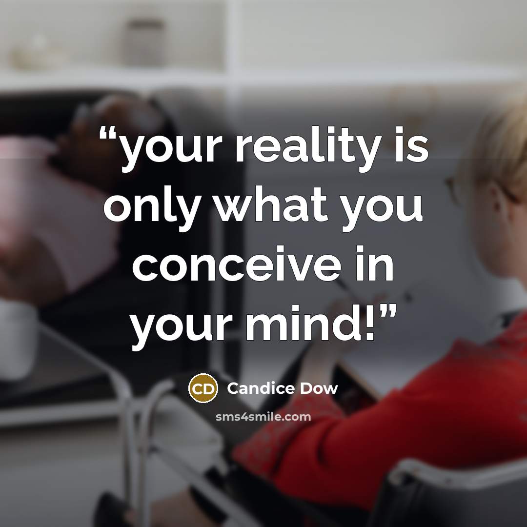 “your reality is only what you conceive in your mind!” quote by Candice Dow