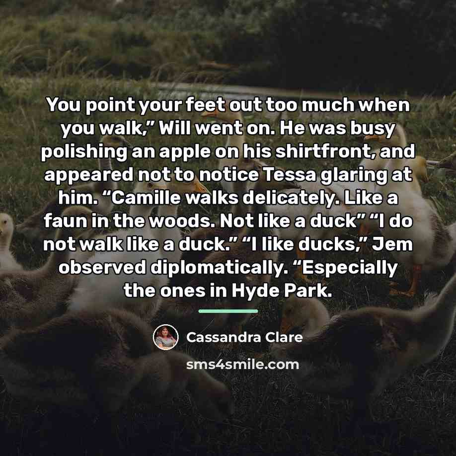 “You point your feet out too much when you walk,”…” quote by Cassandra Clare