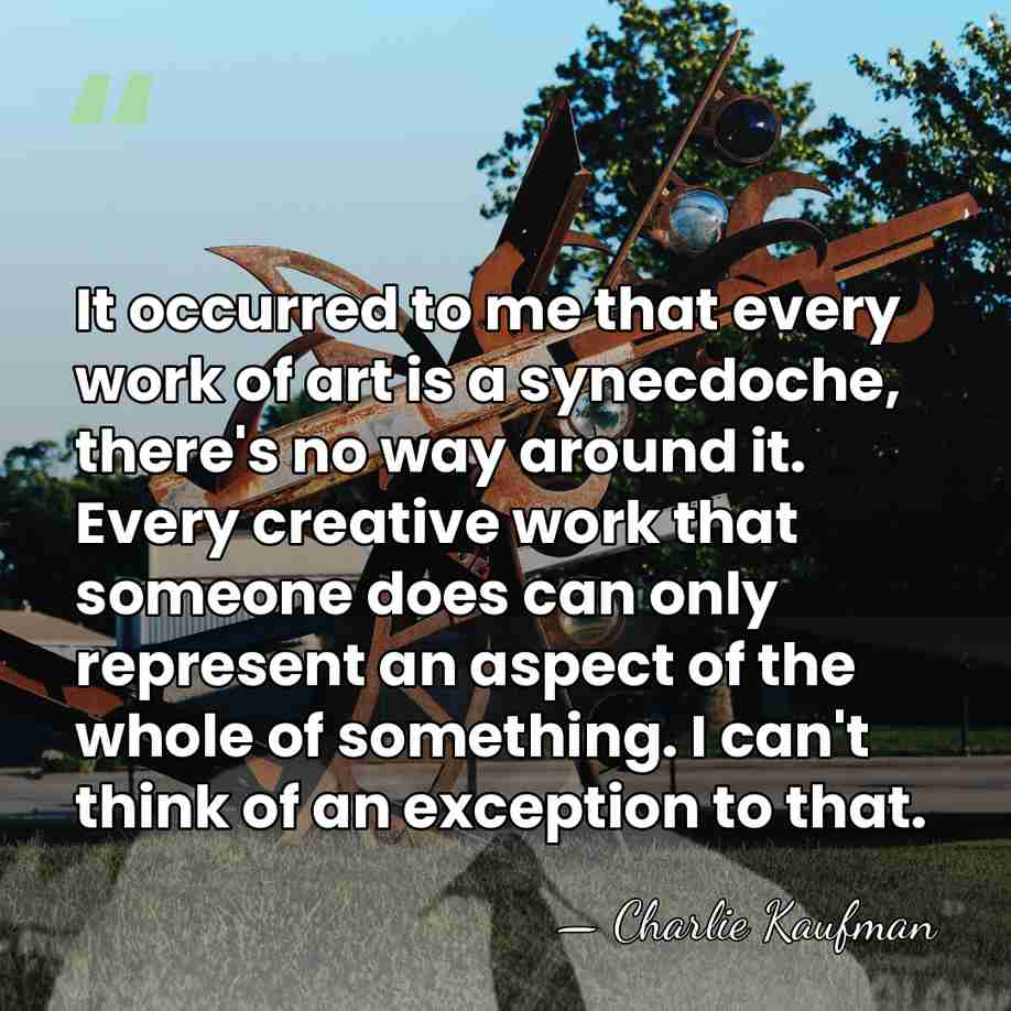 It occurred to me that every work of art is a synecdoche,&hellip; - Charlie Kaufman
