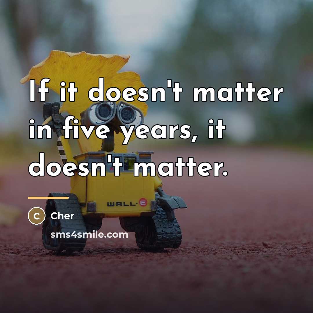 “If it doesn't matter in five years, it doesn't matter.…” quote by Cher