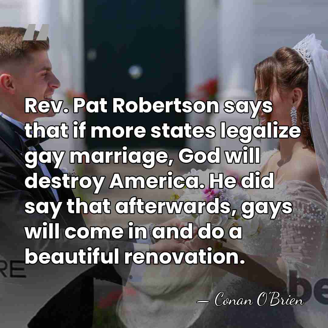 Rev. Pat Robertson says that if more states legalize gay marriage, God&hellip; - Conan O'Brien