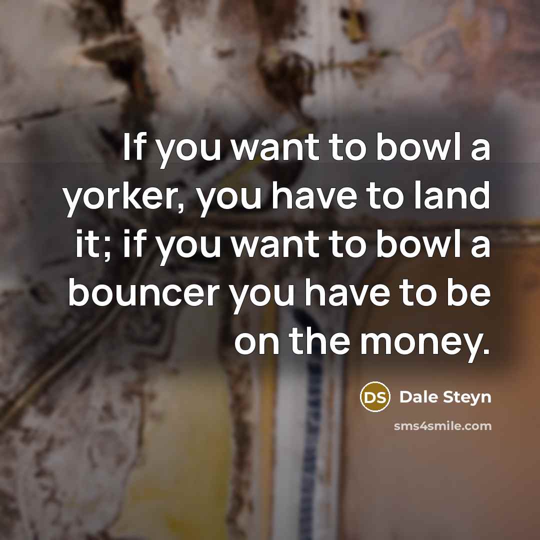 “If you want to bowl a yorker, you have to…” quote by Dale Steyn
