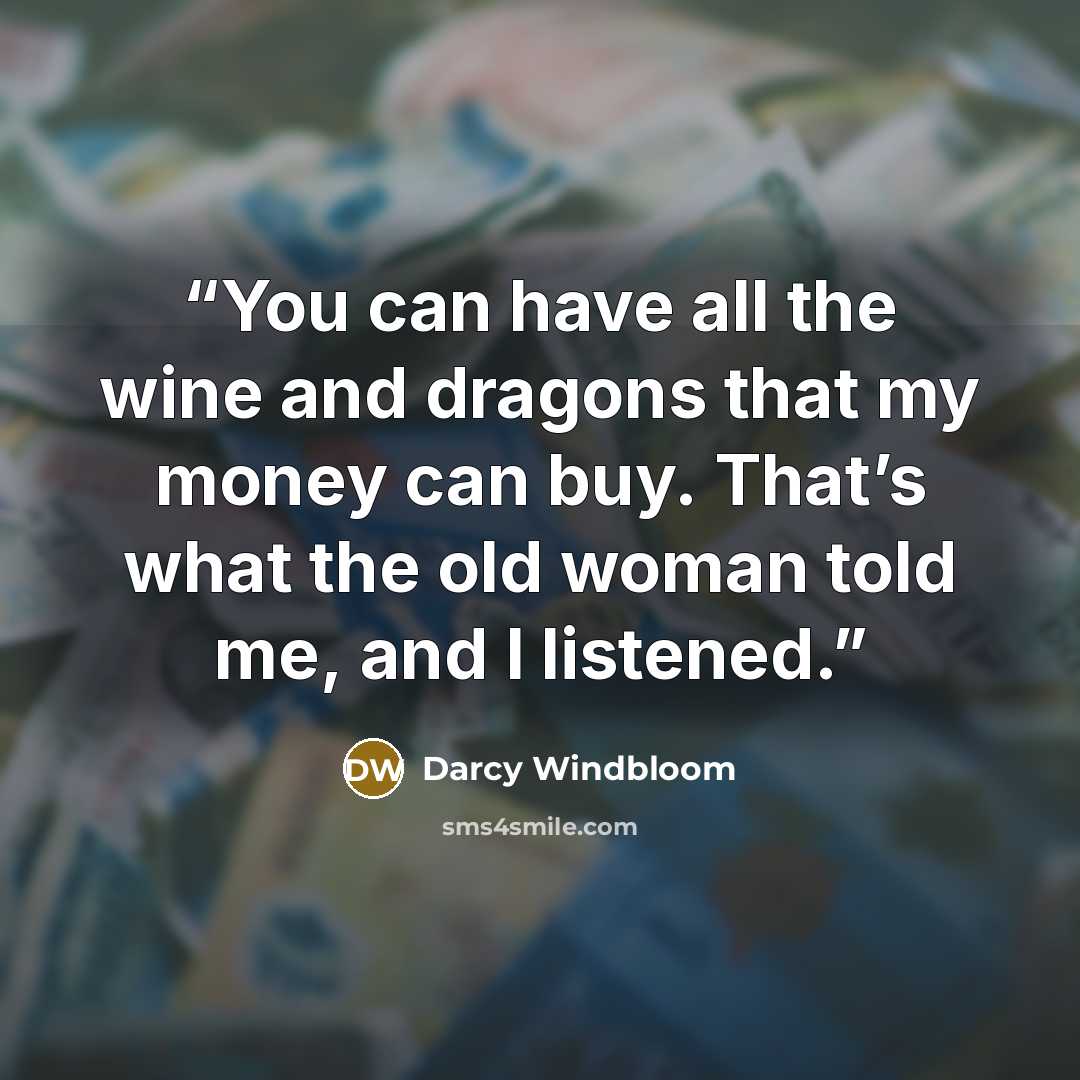 “You can have all the wine and dragons that my money can buy. That’s what the old woman told me, and I listened.” quote by Darcy Windbloom