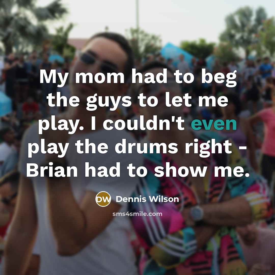 “My mom had to beg the guys to let me…” quote by Dennis Wilson