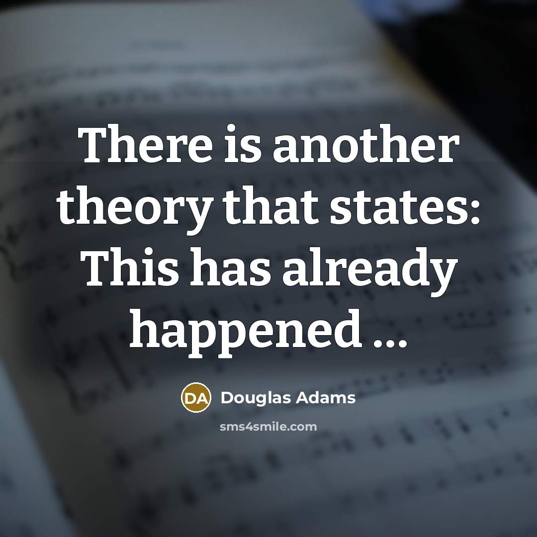 “There is another theory that states: This has already happened …” quote by Douglas Adams