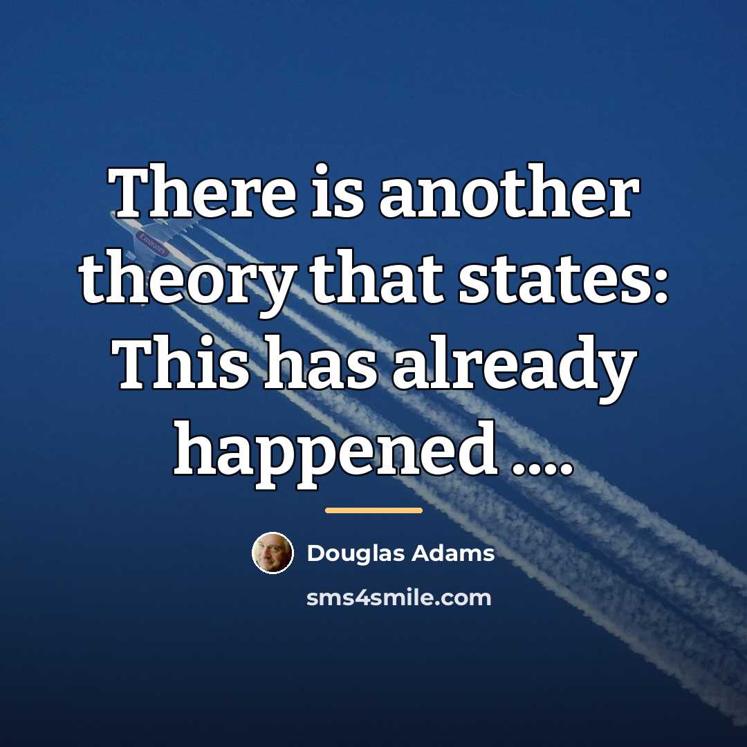 “There is another theory that states: This has already happened…” quote by Douglas Adams