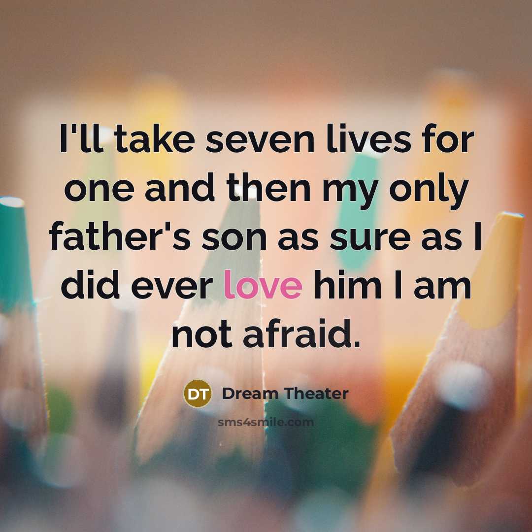 “I'll take seven lives for one and then my only father's son as sure as I did ever love him I am not afraid.” quote by Dream Theater