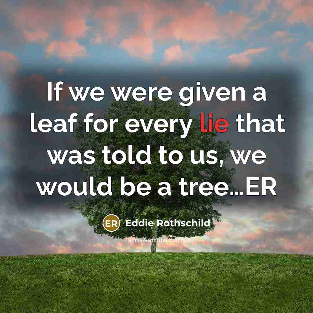 “If we were given a leaf for every lie that was told to us, we would be a tree…ER” quote by Eddie Rothschild