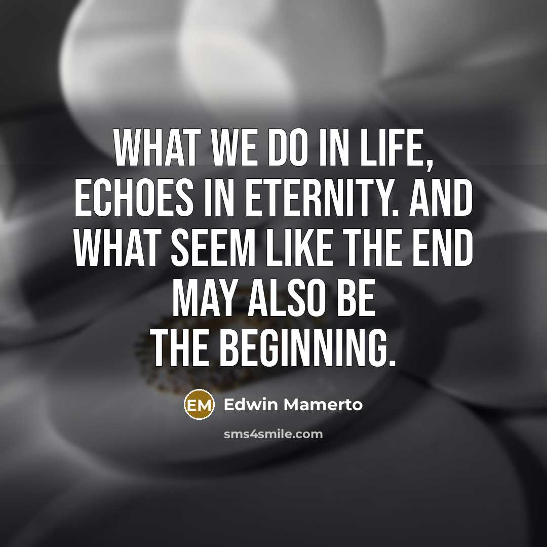 “What we do in life, echoes in eternity. And what…” quote by Edwin Mamerto