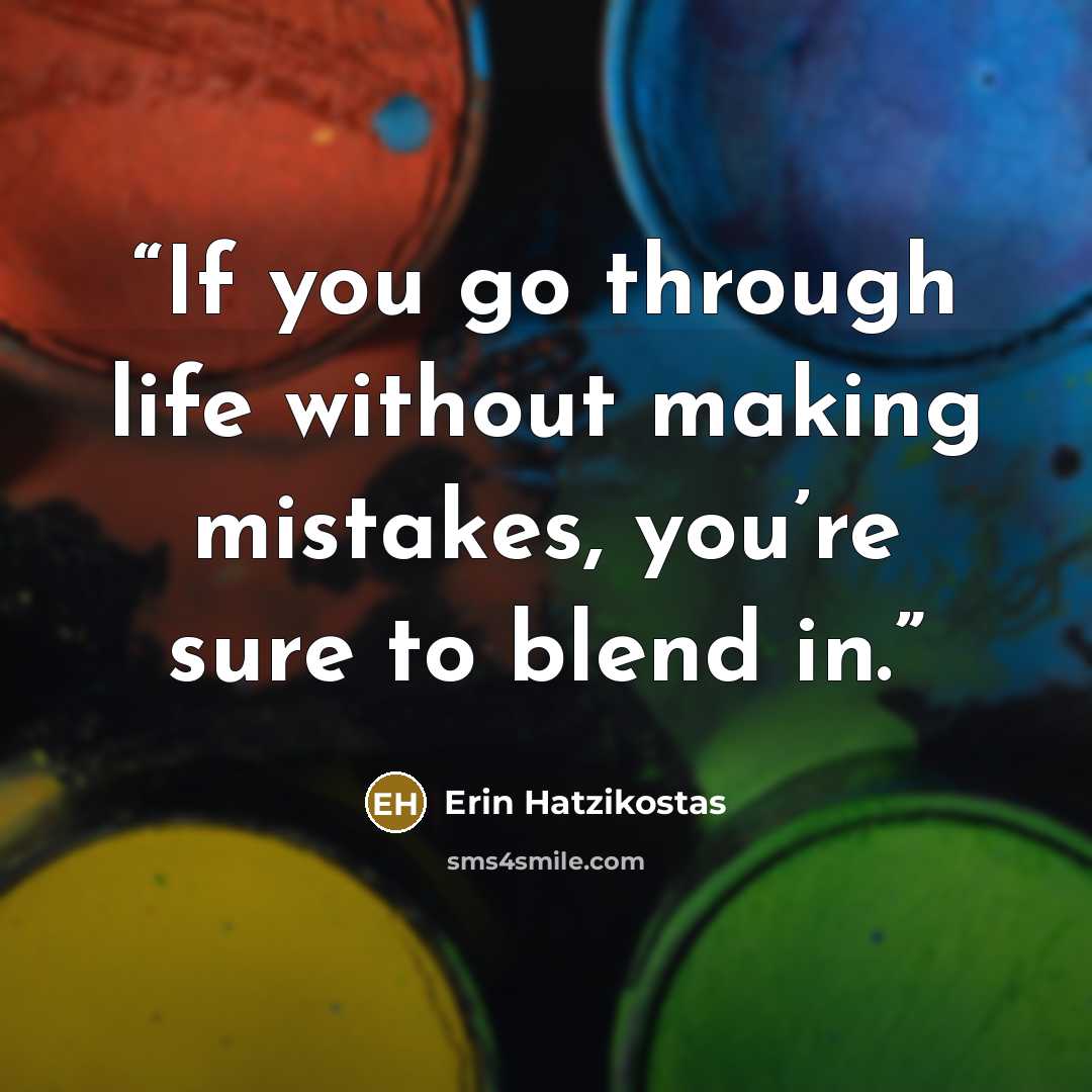 “If you go through life without making mistakes, you’re sure to blend in.” quote by Erin Hatzikostas