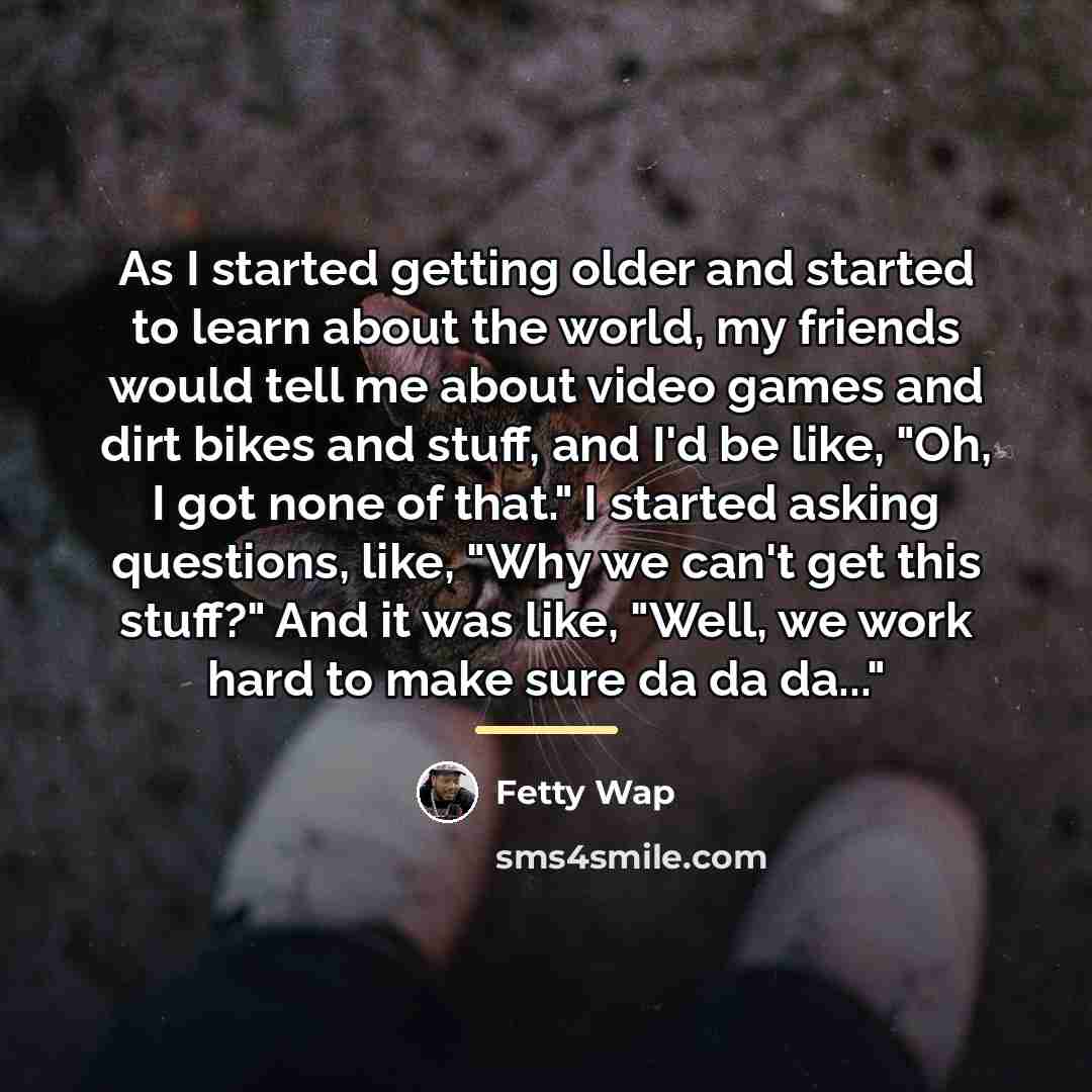 “As I started getting older and started to learn about…” quote by Fetty Wap