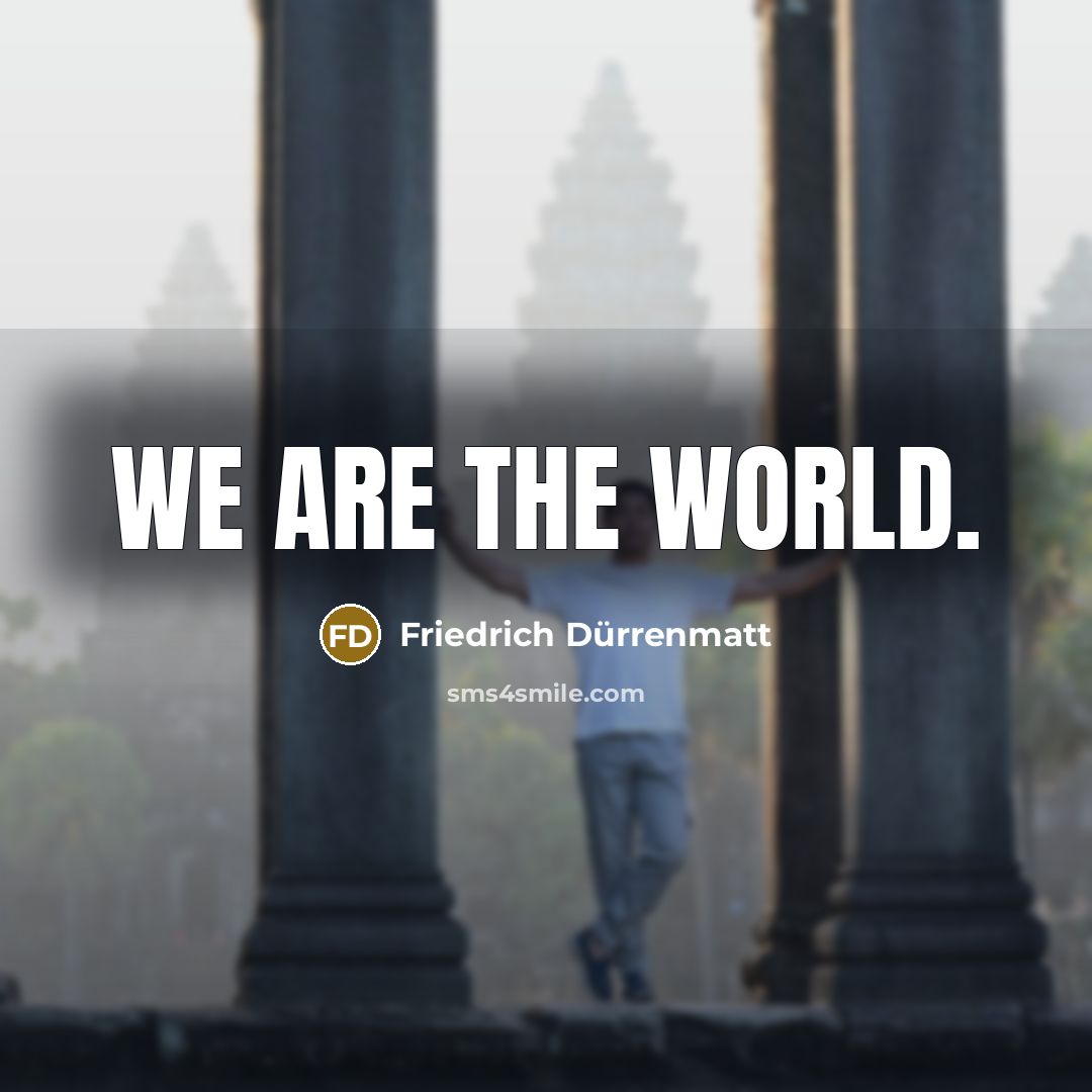 “We are the world.…” quote by Friedrich Durrenmatt