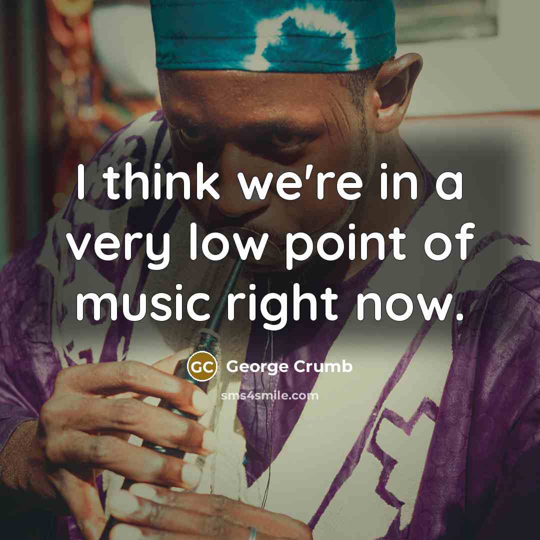“I think we're in a very low point of music…” quote by George Crumb