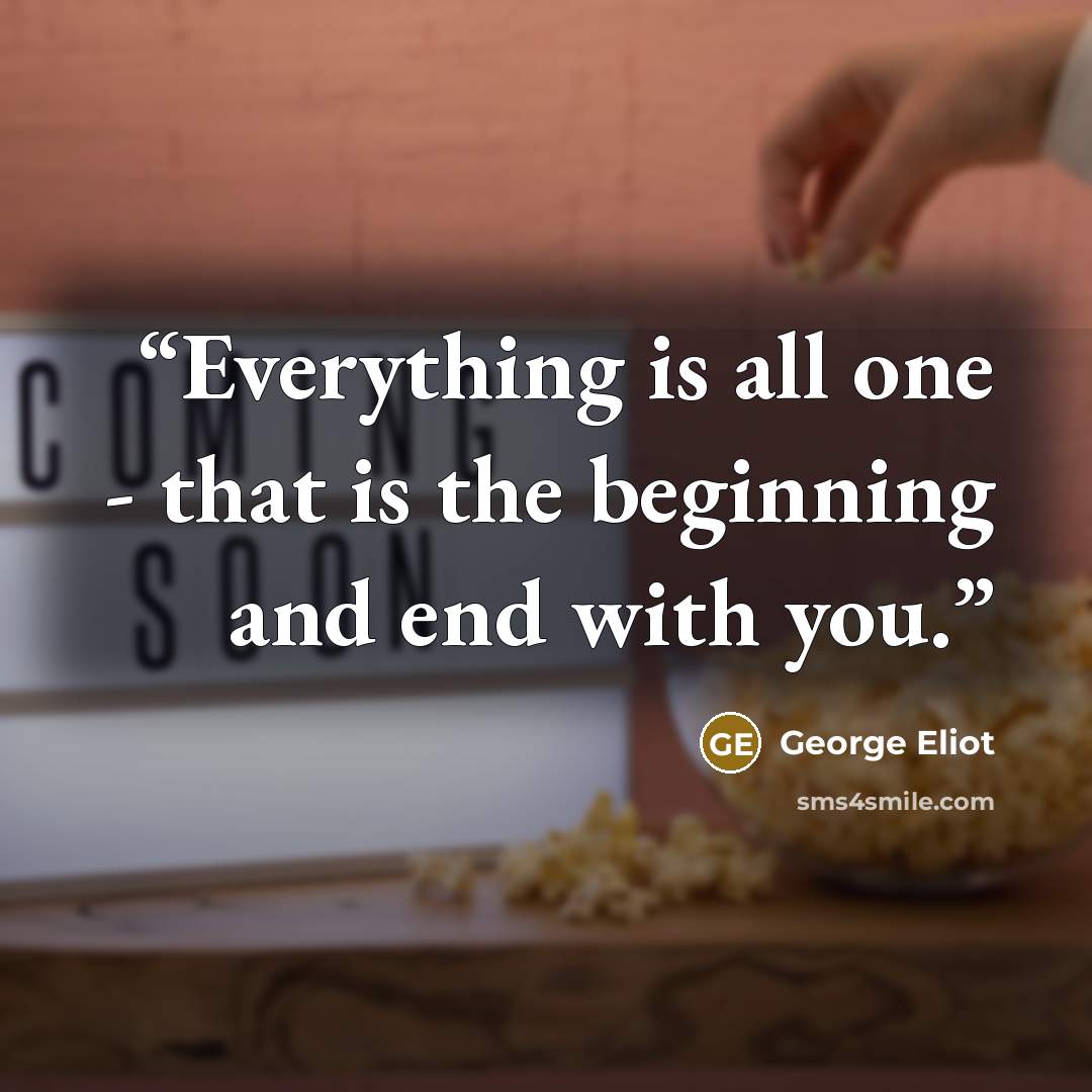 “Everything is all one - that is the beginning and end with you.” quote by George Eliot