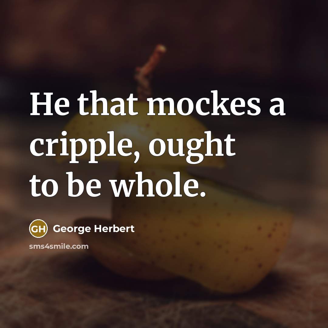 “He that mockes a cripple, ought to be whole.” quote by George Herbert