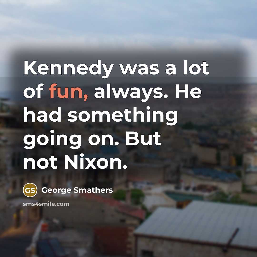“Kennedy was a lot of fun, always. He had something…” quote by George Smathers