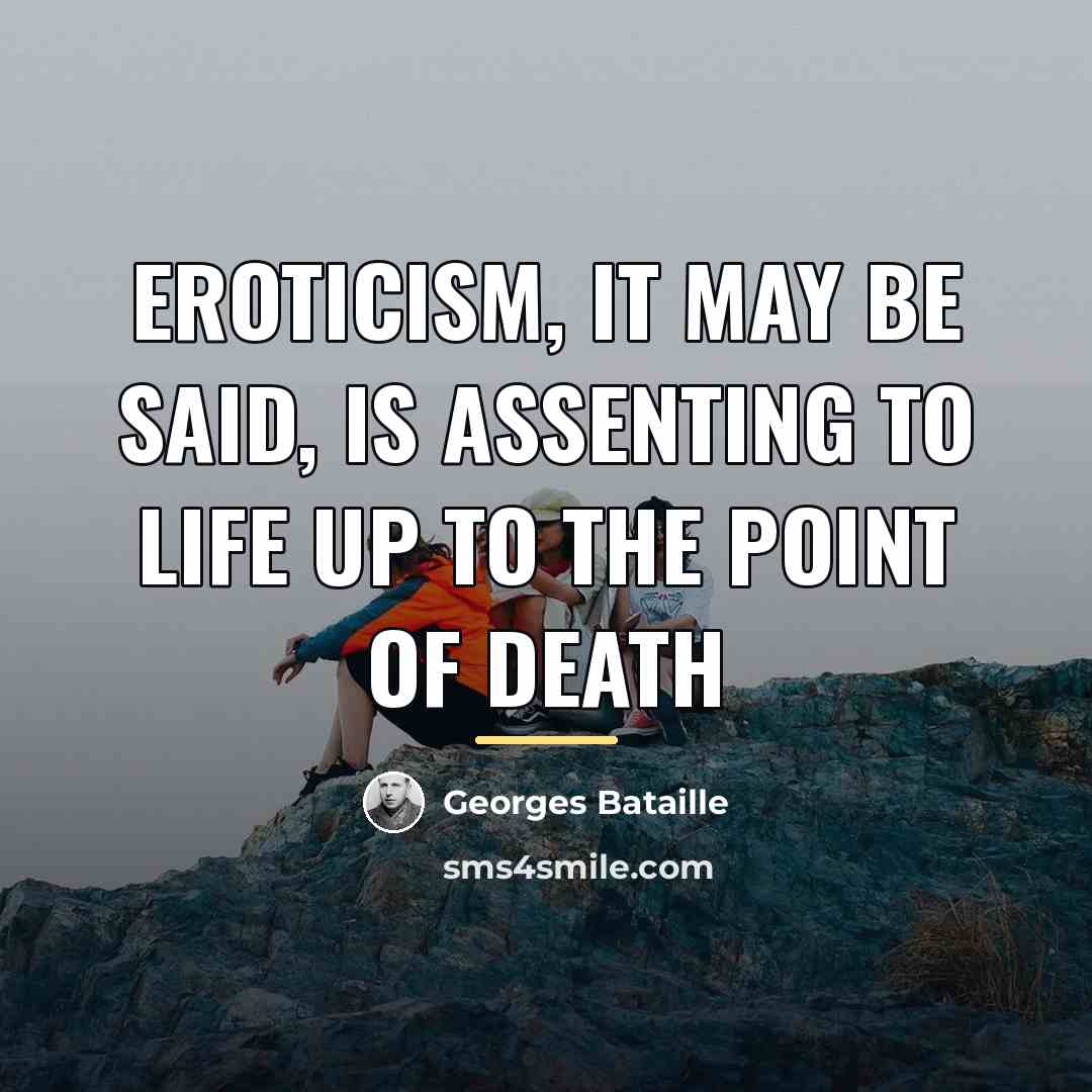 “Eroticism, it may be said, is assenting to life up…” quote by Georges Bataille