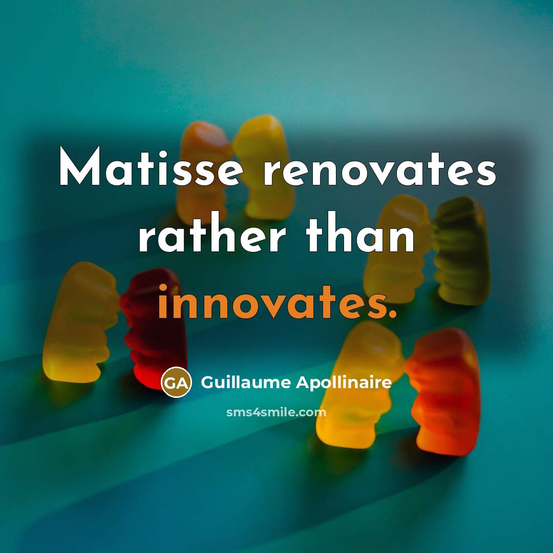 “Matisse renovates rather than innovates.” quote by Guillaume Apollinaire