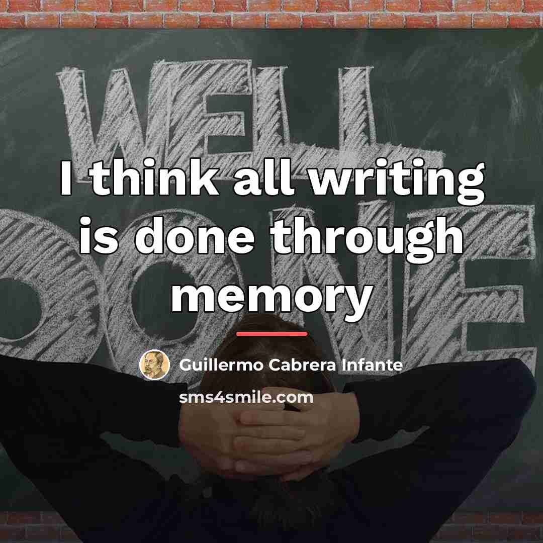 “I think all writing is done through memory…” quote by Guillermo Cabrera Infante