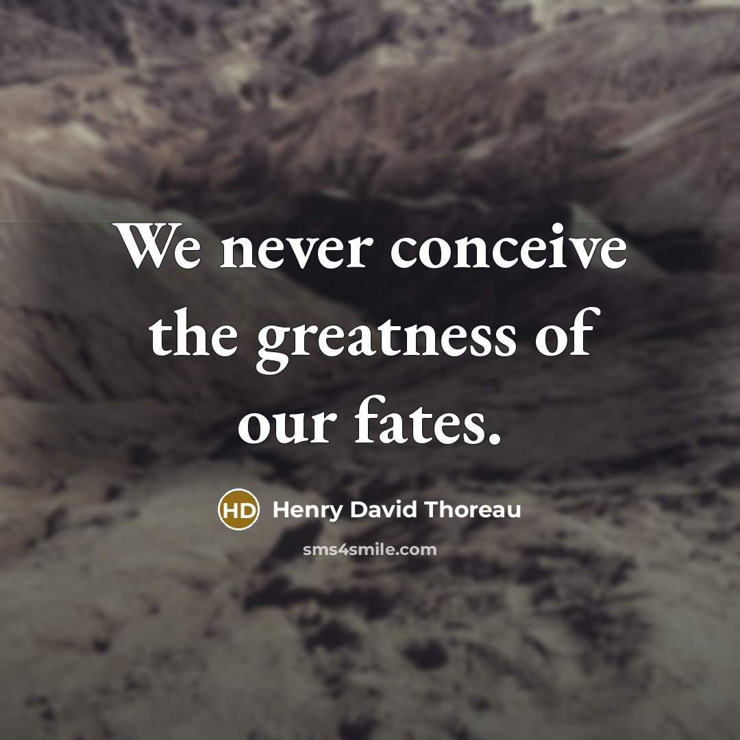 “We never conceive the greatness of our fates.…” quote by Henry David Thoreau
