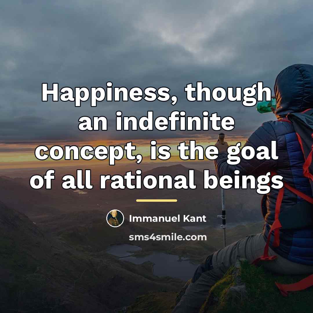 “Happiness, though an indefinite concept, is the goal of all…” quote by Immanuel Kant