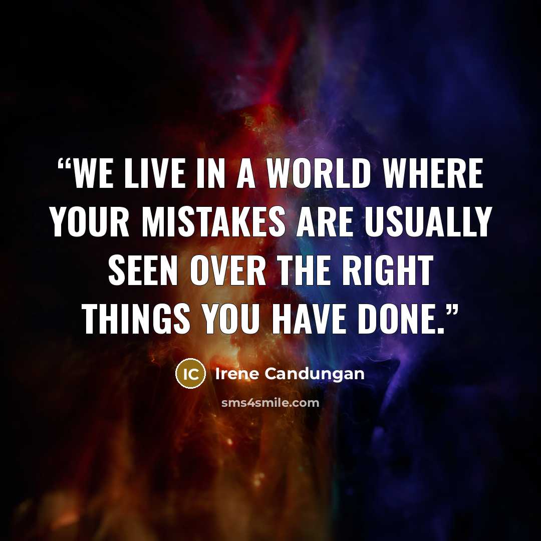 “We live in a world where your mistakes are usually seen over the right things you have done.” quote by Irene Candungan