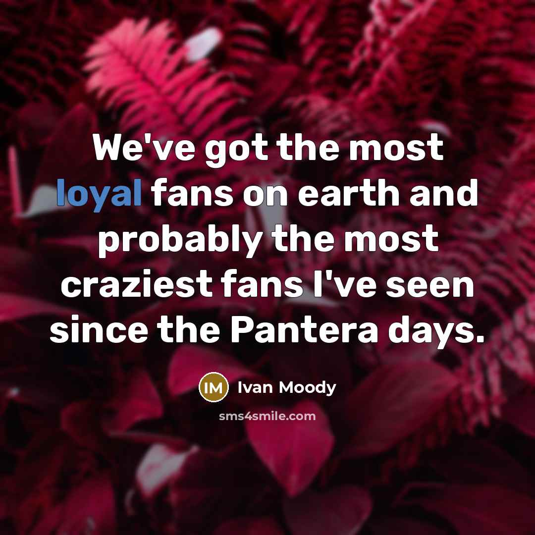 “We've got the most loyal fans on earth and probably…” quote by Ivan Moody