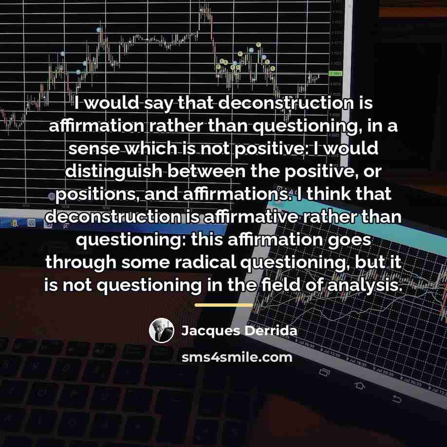 “I would say that deconstruction is affirmation rather than questioning,…” quote by Jacques Derrida