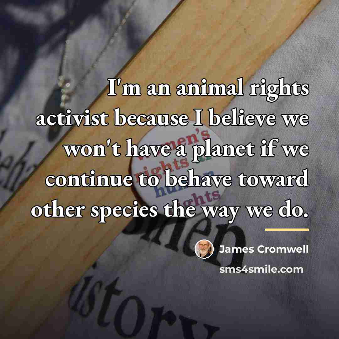 “I'm an animal rights activist because I believe we won't…” quote by James Cromwell