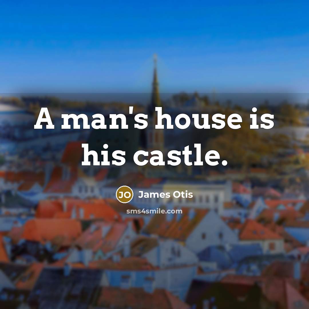 “A man's house is his castle.” quote by James Otis