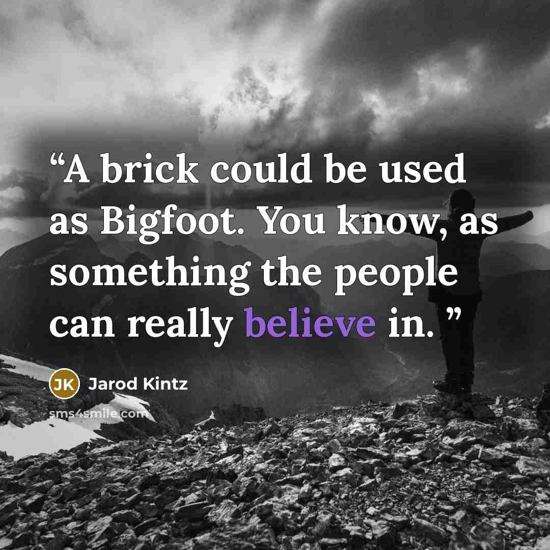 “A brick could be used as Bigfoot. You know, as something the people can really believe in.” quote by Jarod Kintz