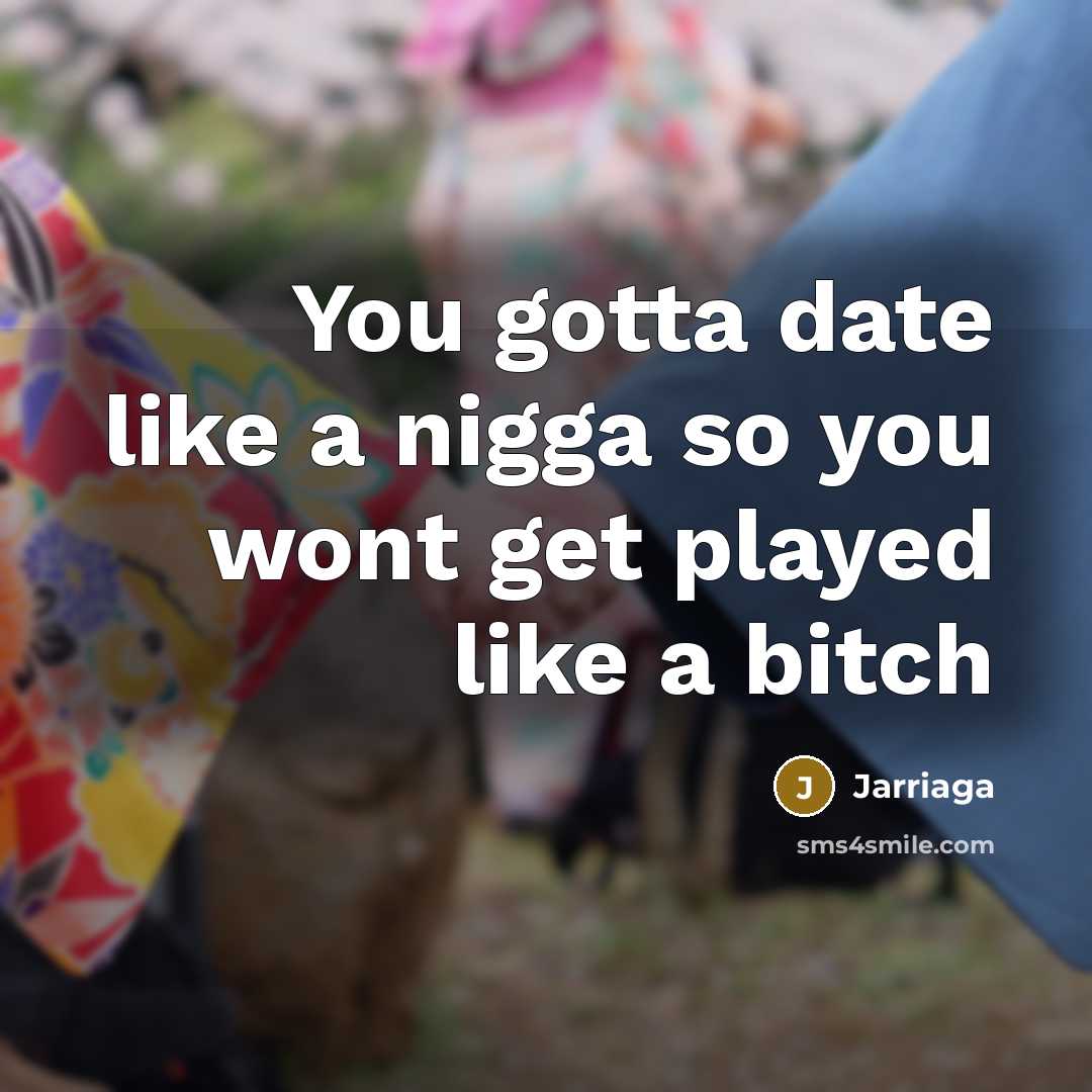 “You gotta date like a nigga so you wont get played like a bitch” quote by Jarriaga