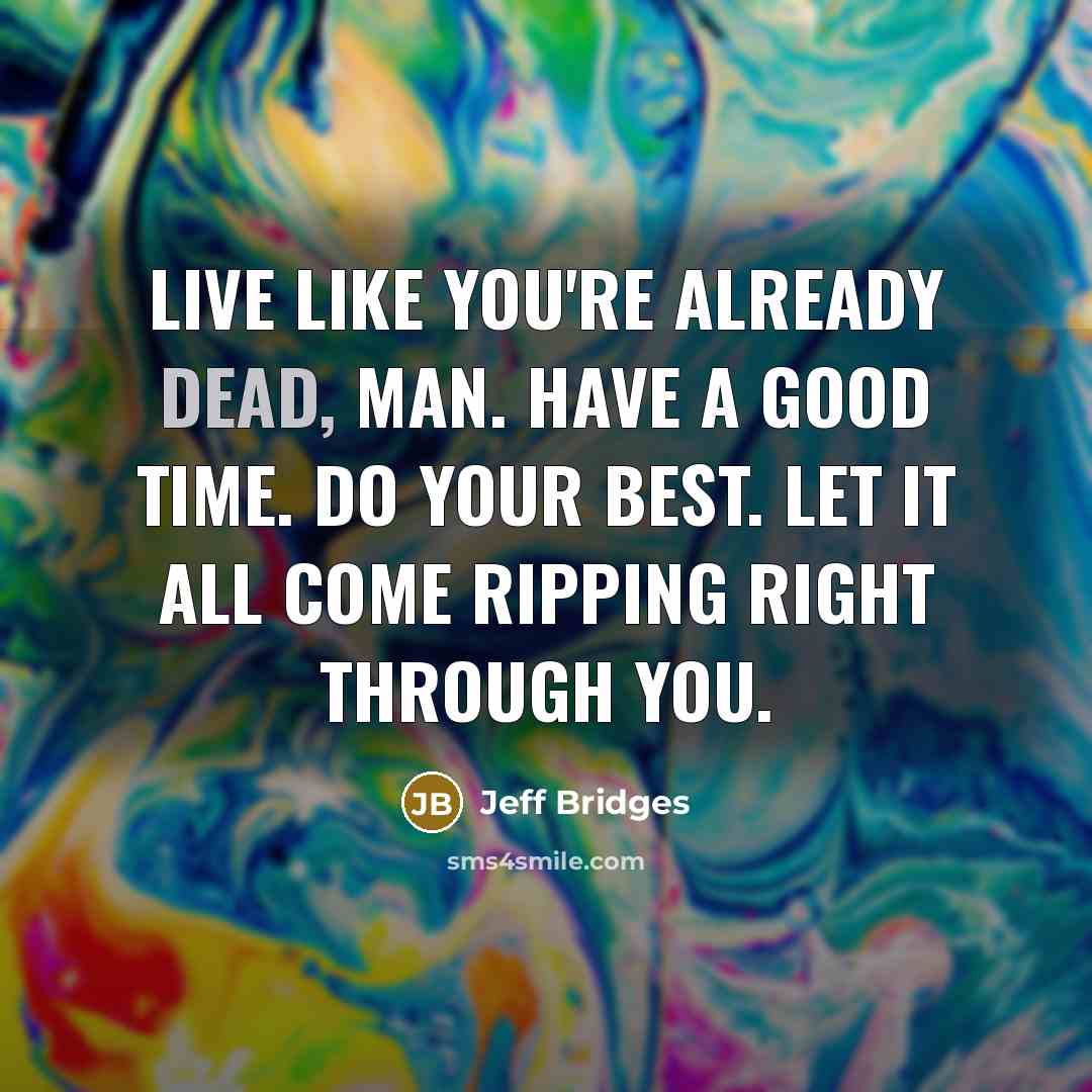 “Live like you're already dead, man. Have a good time.…” quote by Jeff Bridges