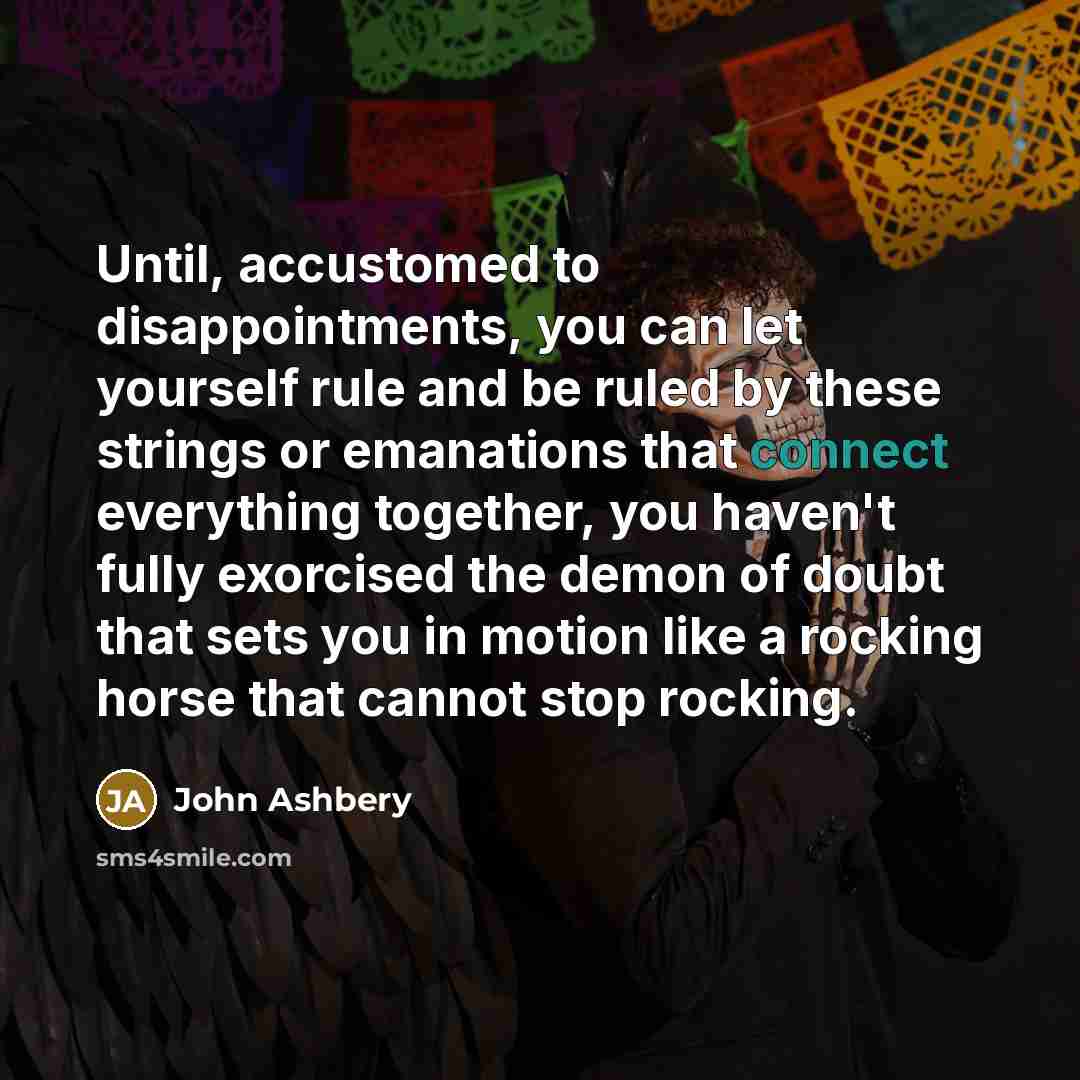 “Until, accustomed to disappointments, you can let yourself rule and…” quote by John Ashbery