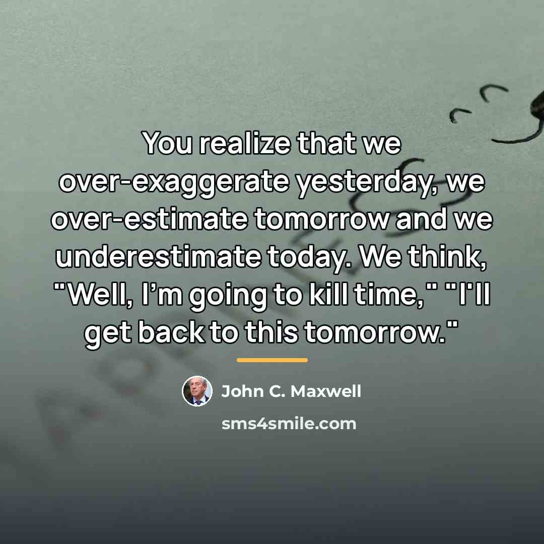 “You realize that we over-exaggerate yesterday, we over-estimate tomorrow and…” quote by John C. Maxwell
