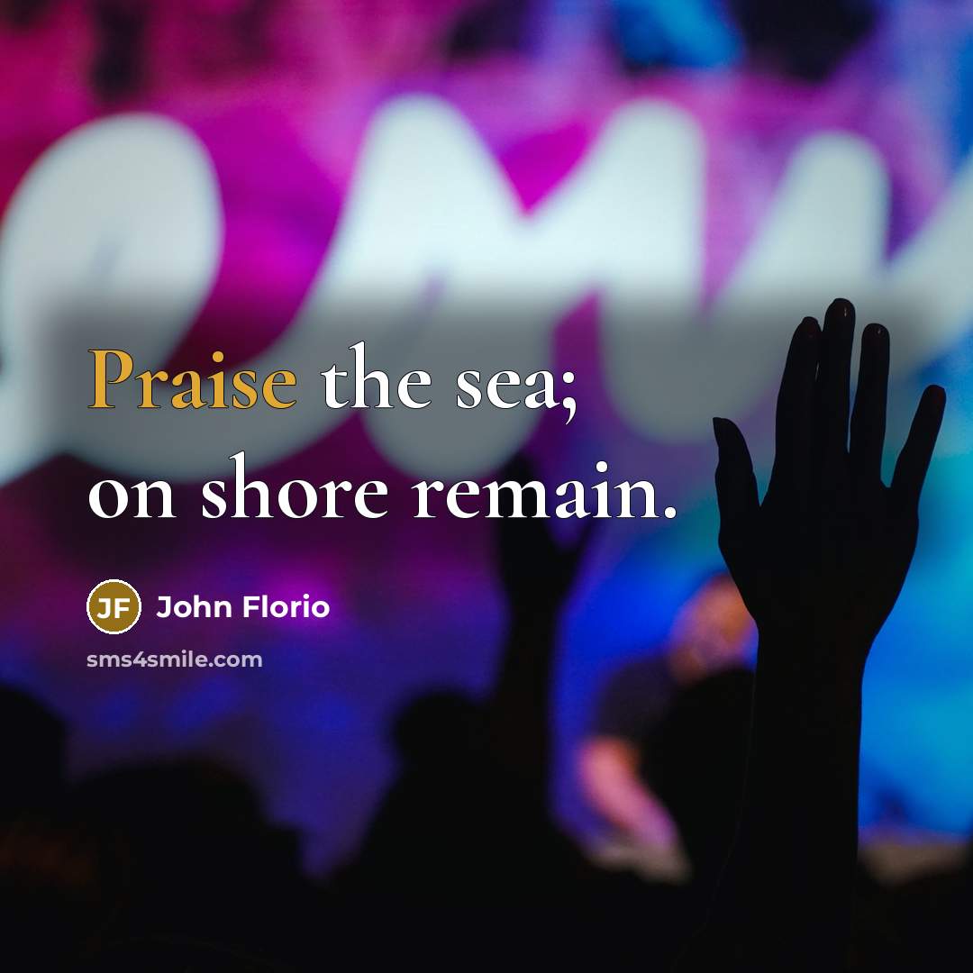 “Praise the sea; on shore remain.…” quote by John Florio