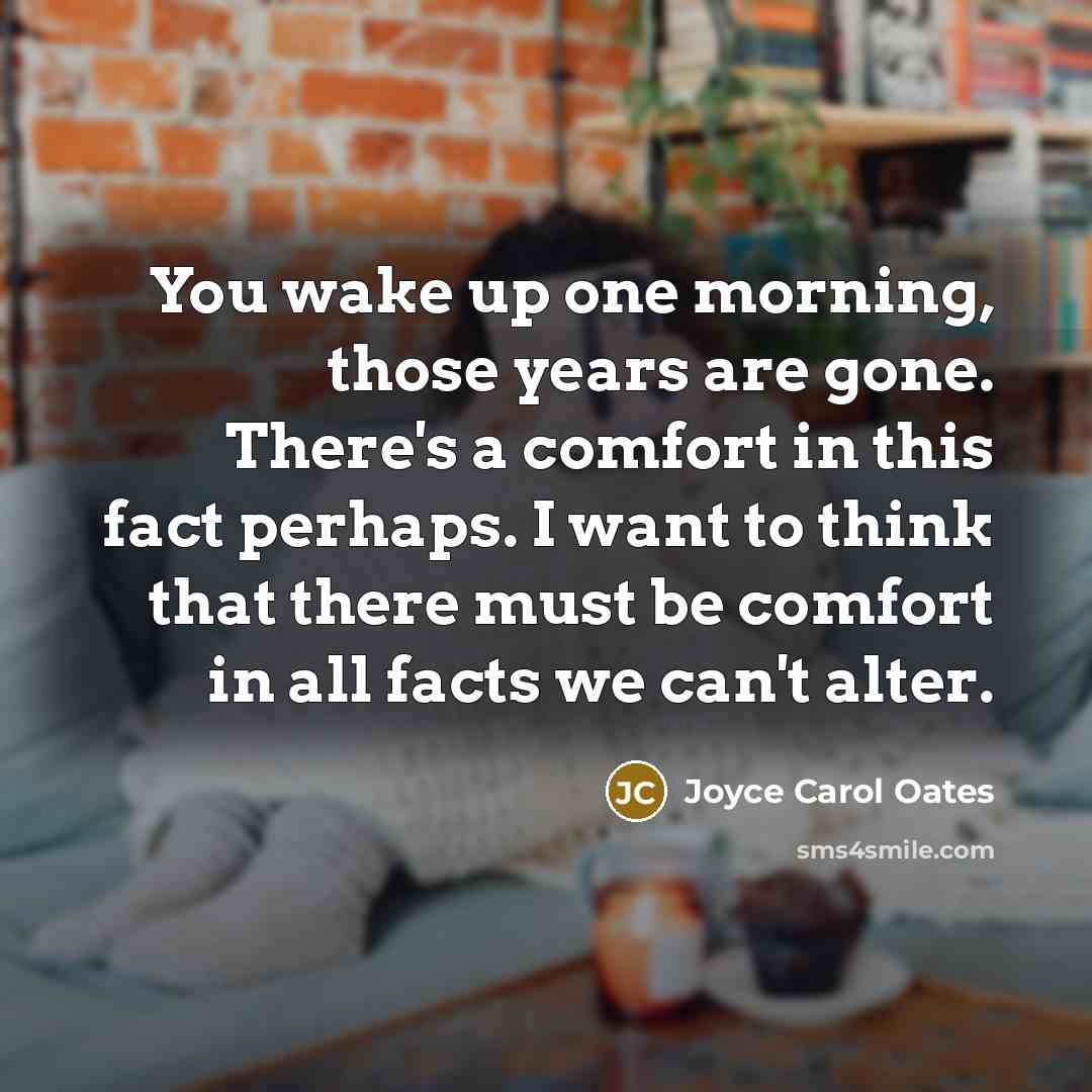 “You wake up one morning, those years are gone. There's…” quote by Joyce Carol Oates