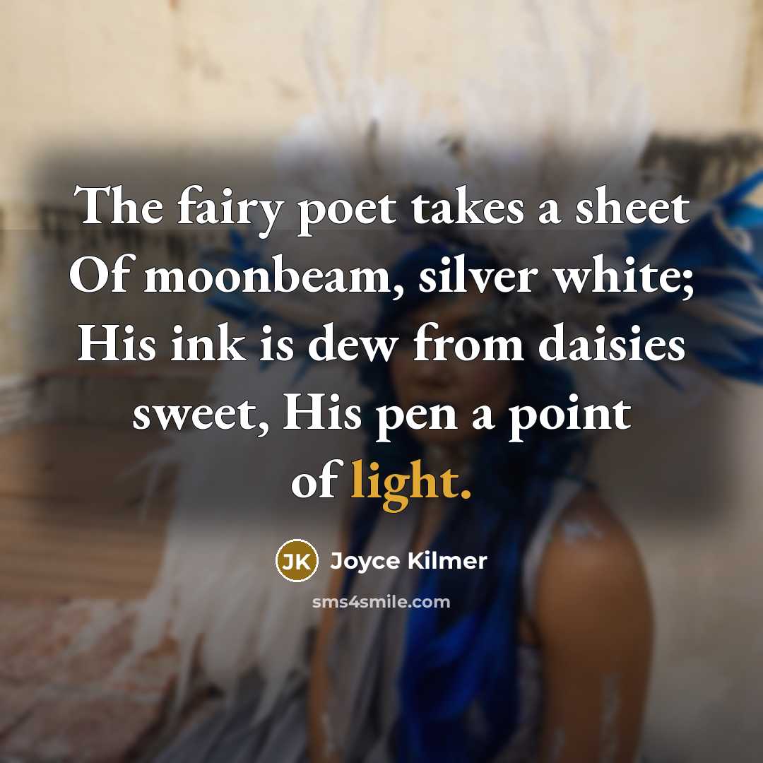 “The fairy poet takes a sheet Of moonbeam, silver white;…” quote by Joyce Kilmer