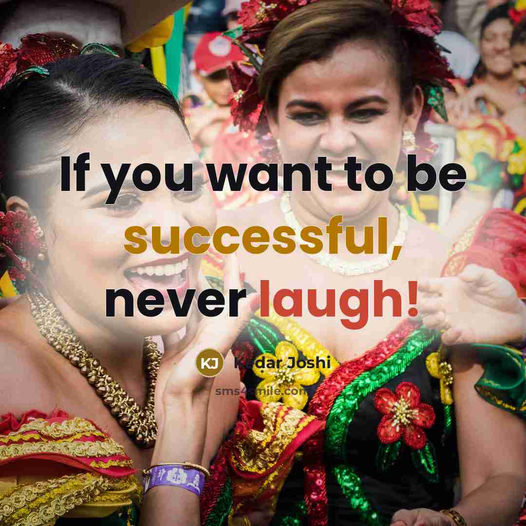 “If you want to be successful, never laugh!…” quote by Kedar Joshi
