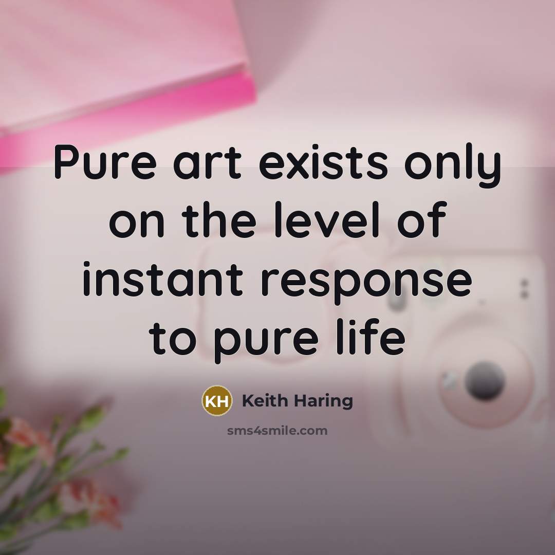 “Pure art exists only on the level of instant response…” quote by Keith Haring